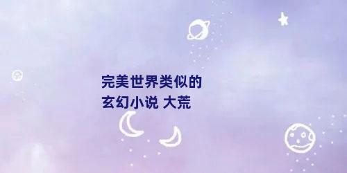 完美世界类似的玄幻小说 大荒